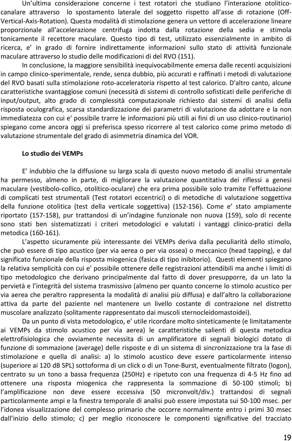 Questa modalità di stimolazione genera un vettore di accelerazione lineare proporzionale all accelerazione centrifuga indotta dalla rotazione della sedia e stimola tonicamente il recettore maculare.