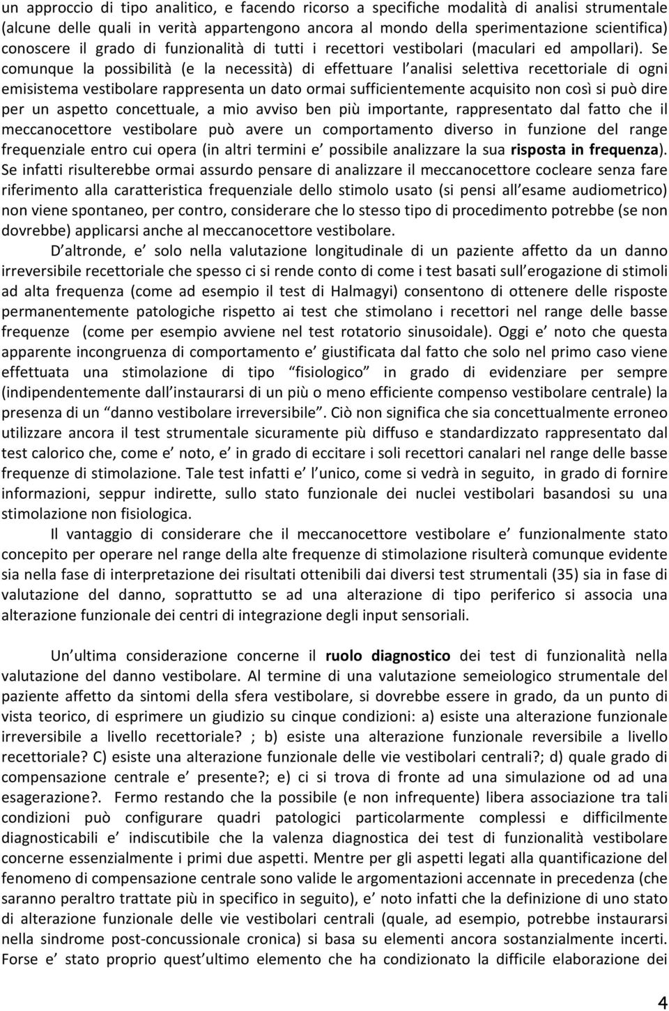 Se comunque la possibilità (e la necessità) di effettuare l analisi selettiva recettoriale di ogni emisistema vestibolare rappresenta un dato ormai sufficientemente acquisito non così si può dire per