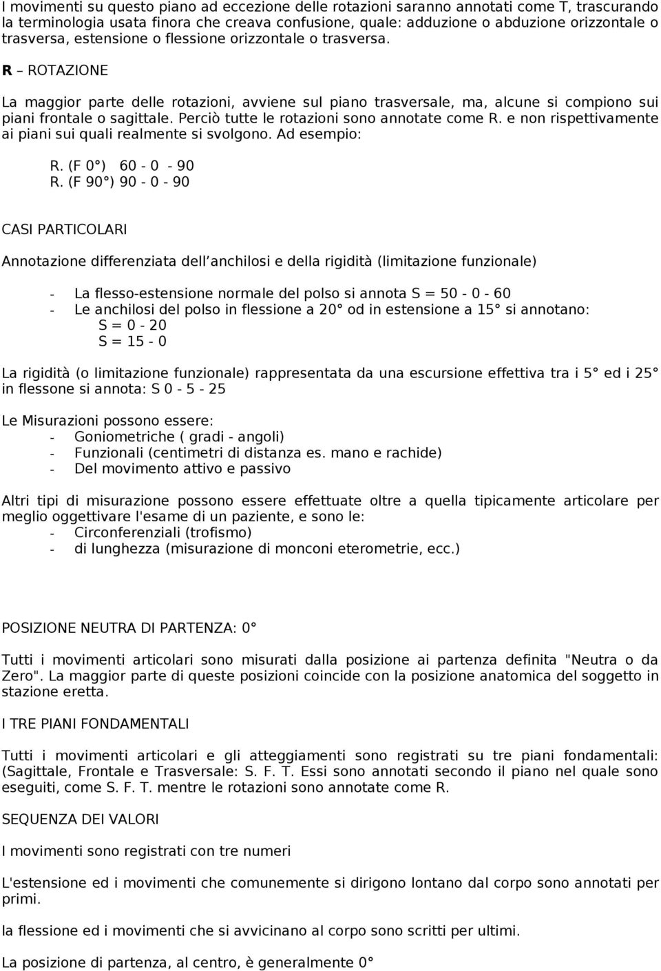 Perciò tutte le rotazioni sono annotate come R. e non rispettivamente ai piani sui quali realmente si svolgono. Ad esempio: R. (F 0 ) 60-0 - 90 R.