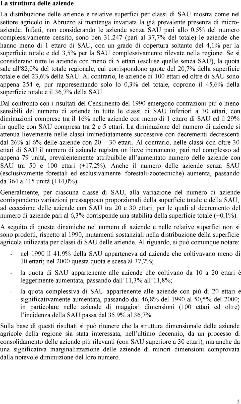 247 (pari al 37,7% del totale) le aziende che hanno meno di 1 ettaro di SAU, con un grado di copertura soltanto del 4,1% per la superficie totale e del 3,5% per la SAU complessivamente rilevate nella