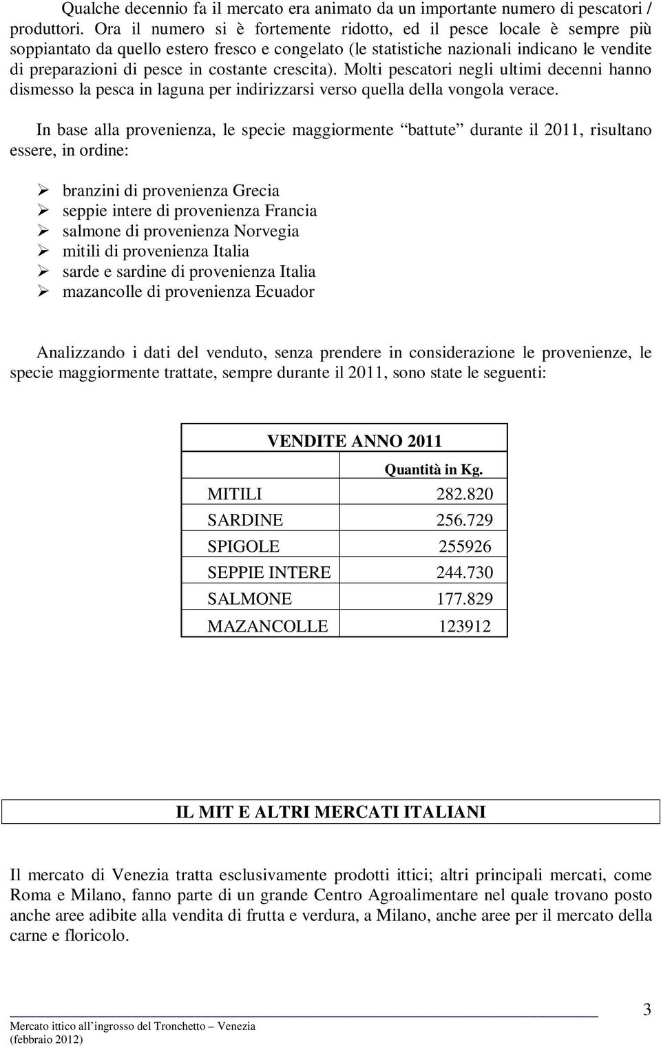 costante crescita). Molti pescatori negli ultimi decenni hanno dismesso la pesca in laguna per indirizzarsi verso quella della vongola verace.