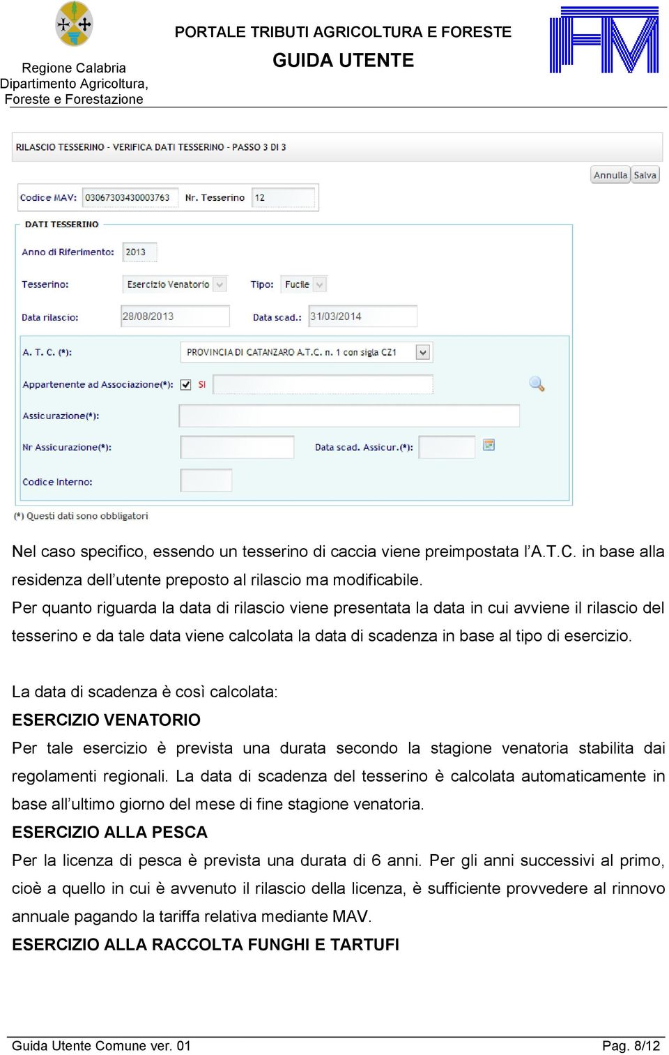 La data di scadenza è così calcolata: ESERCIZIO VENATORIO Per tale esercizio è prevista una durata secondo la stagione venatoria stabilita dai regolamenti regionali.