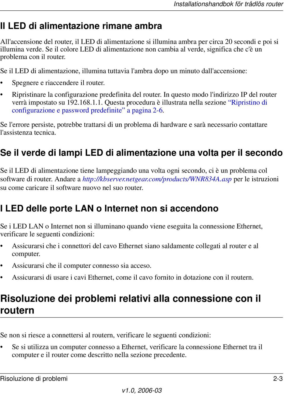 Se il LED di alimentazione, illumina tuttavia l'ambra dopo un minuto dall'accensione: Spegnere e riaccendere il router. Ripristinare la configurazione predefinita del router.