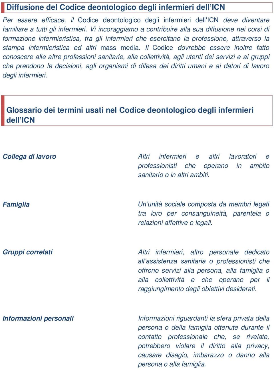 Il Codice dovrebbe essere inoltre fatto conoscere alle altre professioni sanitarie, alla collettività, agli utenti dei servizi e ai gruppi che prendono le decisioni, agli organismi di difesa dei