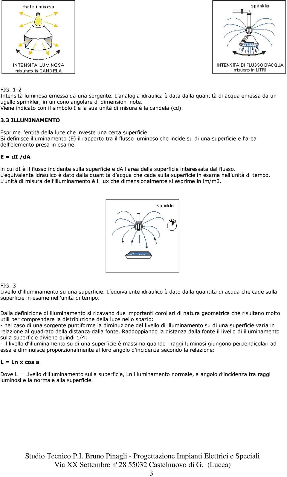 3 ILLUMINAMENTO Esprime l entità della luce che investe una certa superficie Si definisce illuminamento (E) il rapporto tra il flusso luminoso che incide su di una superficie e l area dell elemento