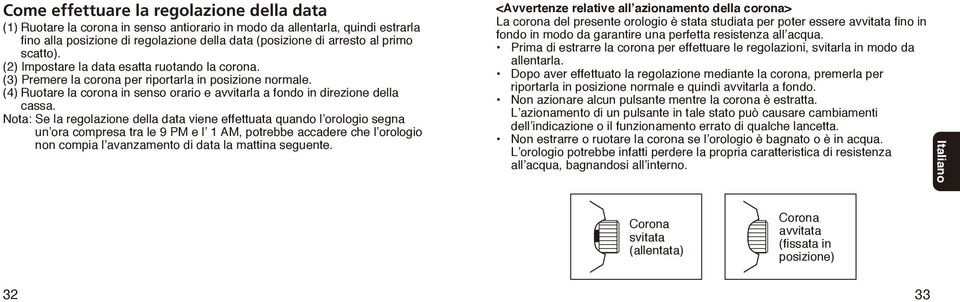 Nota: Se la regolazione della data viene effettuata quando l orologio segna un ora compresa tra le 9 PM e l 1 AM, potrebbe accadere che l orologio non compia l avanzamento di data la mattina seguente.