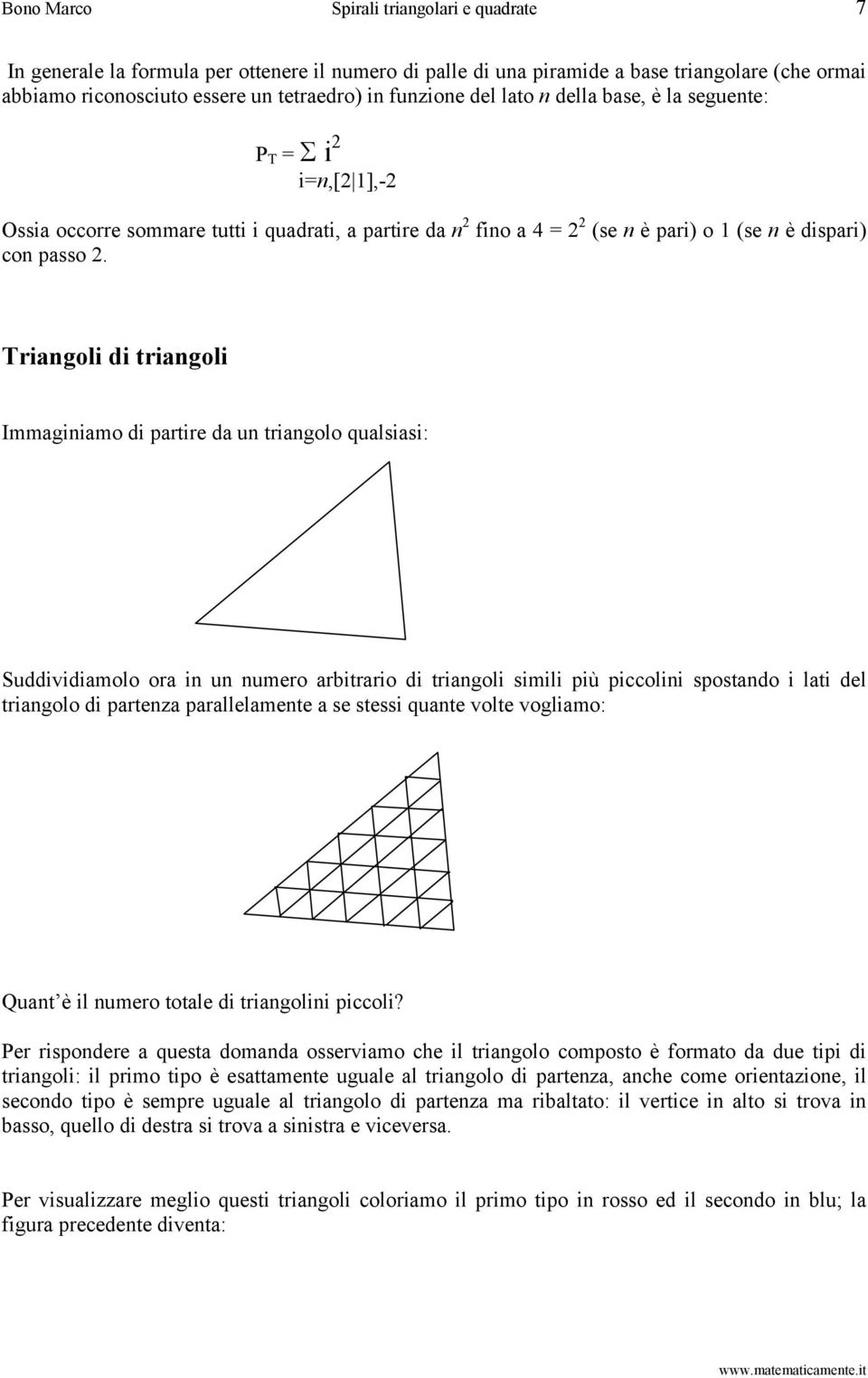 Triangoli di triangoli Immaginiamo di partire da un triangolo qualsiasi: Suddividiamolo ora in un numero arbitrario di triangoli simili più piccolini spostando i lati del triangolo di partenza