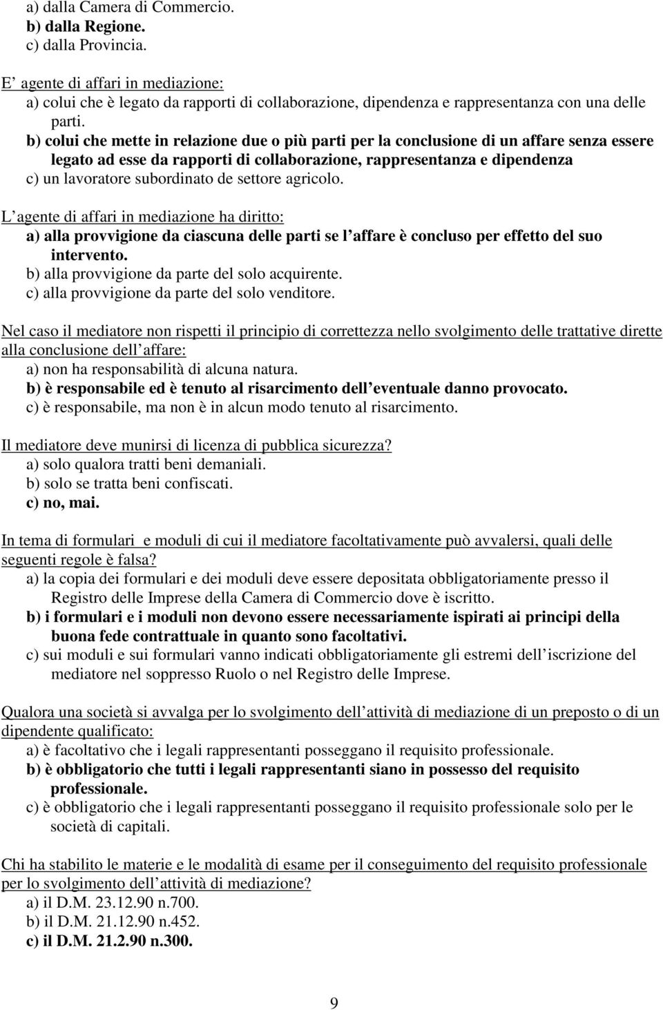 b) colui che mette in relazione due o più parti per la conclusione di un affare senza essere legato ad esse da rapporti di collaborazione, rappresentanza e dipendenza c) un lavoratore subordinato de