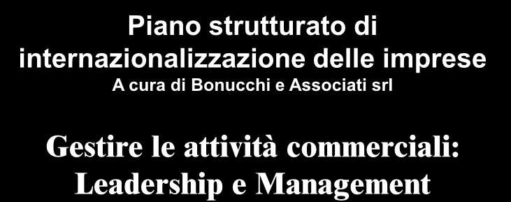 Piano strutturato di internazionalizzazione srl Gestire le attività commerciali: Leadership e Management, CMC Vicenza, settembre 2012 Questo documento è di supporto a una presentazione verbale.