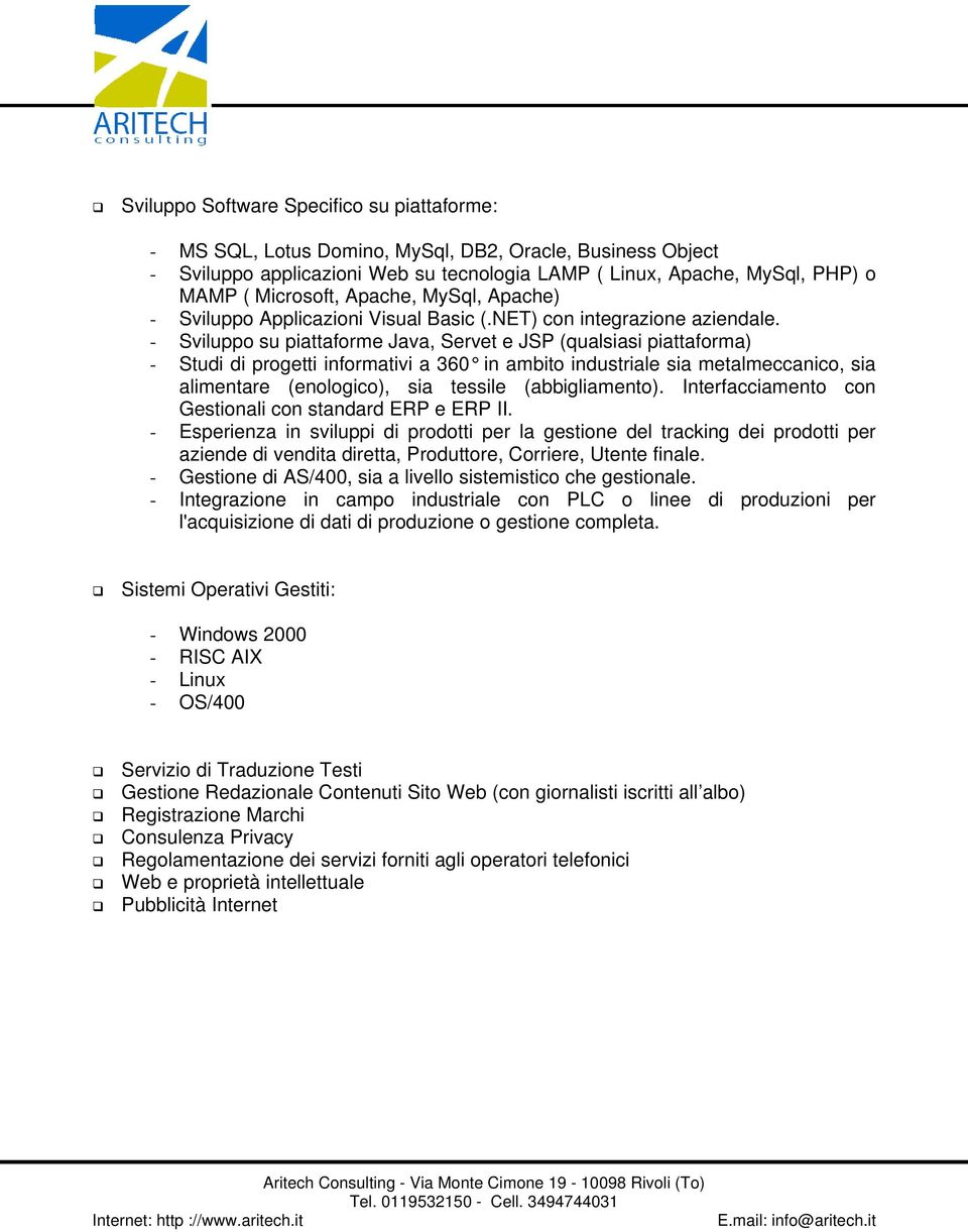 - Sviluppo su piattaforme Java, Servet e JSP (qualsiasi piattaforma) - Studi di progetti informativi a 360 in ambito industriale sia metalmeccanico, sia alimentare (enologico), sia tessile