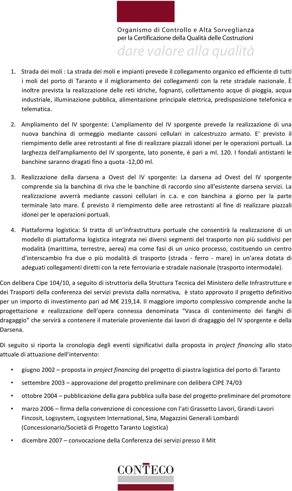 È inoltre prevista la realizzazione delle reti idriche, fognanti, collettamento acque di pioggia, acqua industriale, illuminazione pubblica, alimentazione principale elettrica, predisposizione