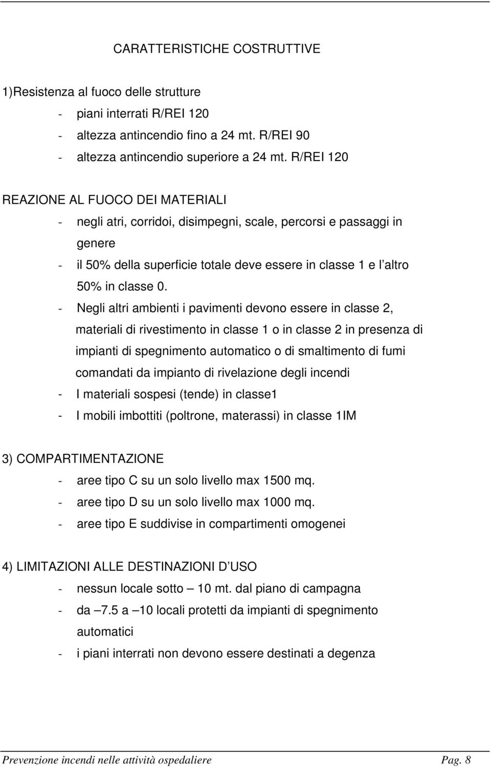 - Negli altri ambienti i pavimenti devono essere in classe 2, materiali di rivestimento in classe 1 o in classe 2 in presenza di impianti di spegnimento automatico o di smaltimento di fumi comandati