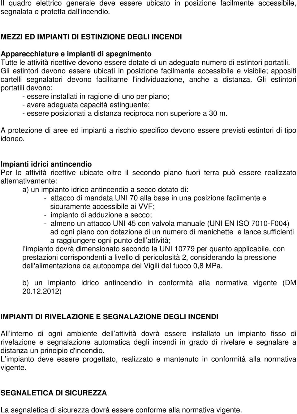 Gli estintori devono essere ubicati in posizione facilmente accessibile e visibile; appositi cartelli segnalatori devono facilitarne l'individuazione, anche a distanza.