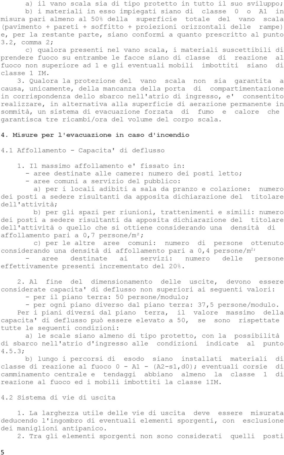 2, comma 2; c) qualora presenti nel vano scala, i materiali suscettibili di prendere fuoco su entrambe le facce siano di classe di reazione al fuoco non superiore ad 1 e gli eventuali mobili