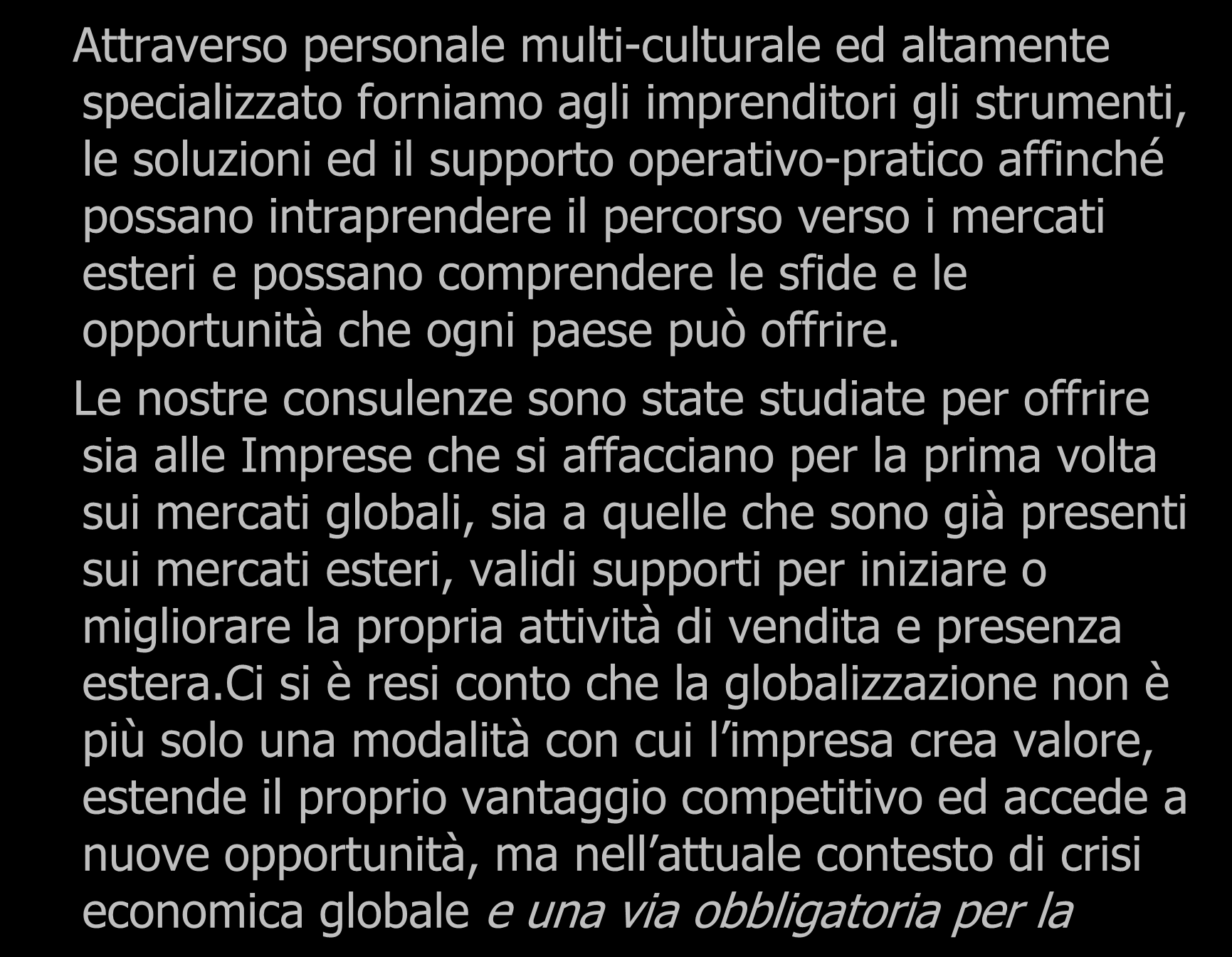 Attraverso personale multi-culturale ed altamente specializzato forniamo agli imprenditori gli strumenti, le soluzioni ed il supporto operativo-pratico affinché possano intraprendere il percorso