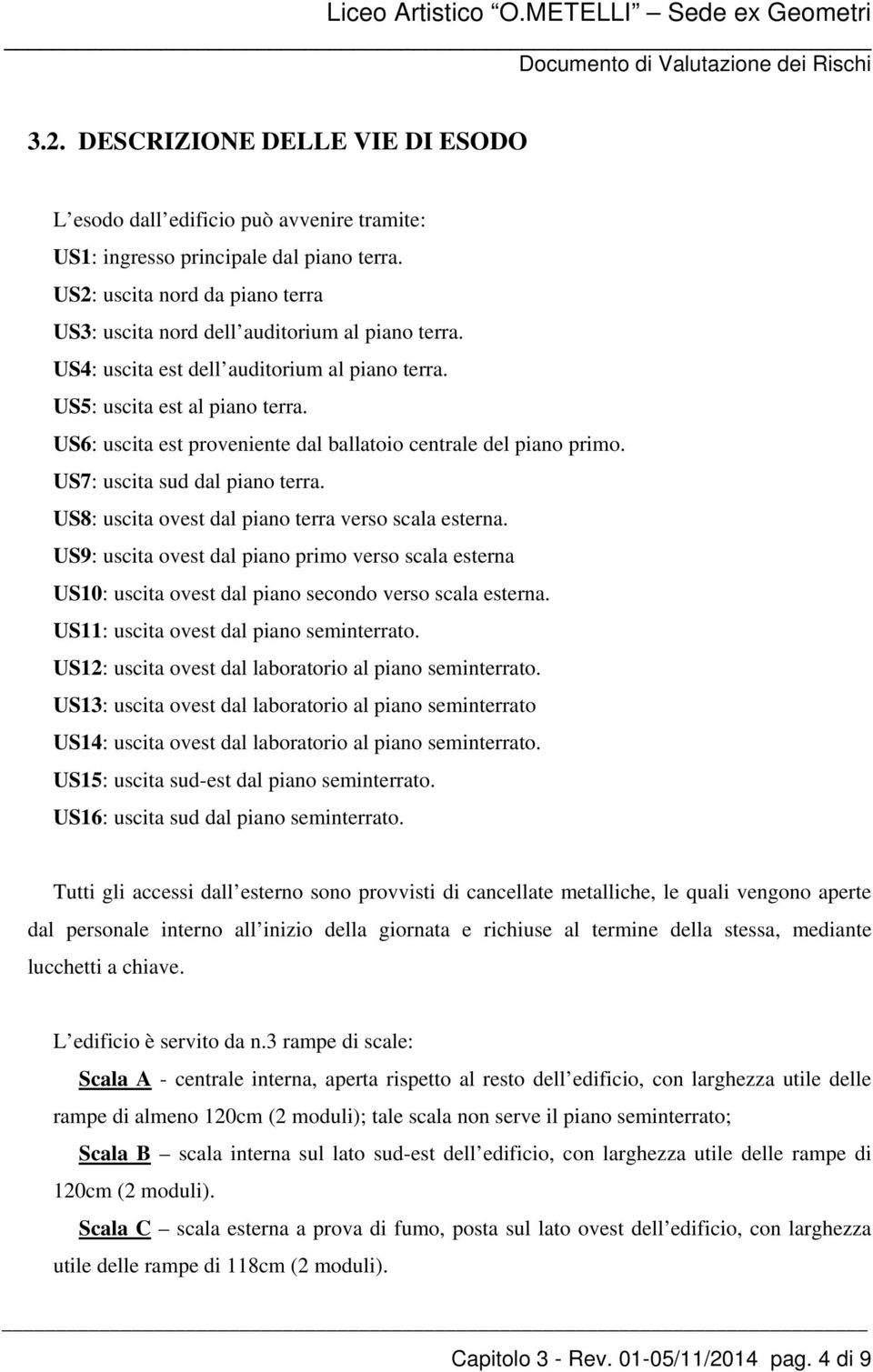 US6: uscita est proveniente dal ballatoio centrale del piano primo. US7: uscita sud dal piano terra. US8: uscita ovest dal piano terra verso scala esterna.