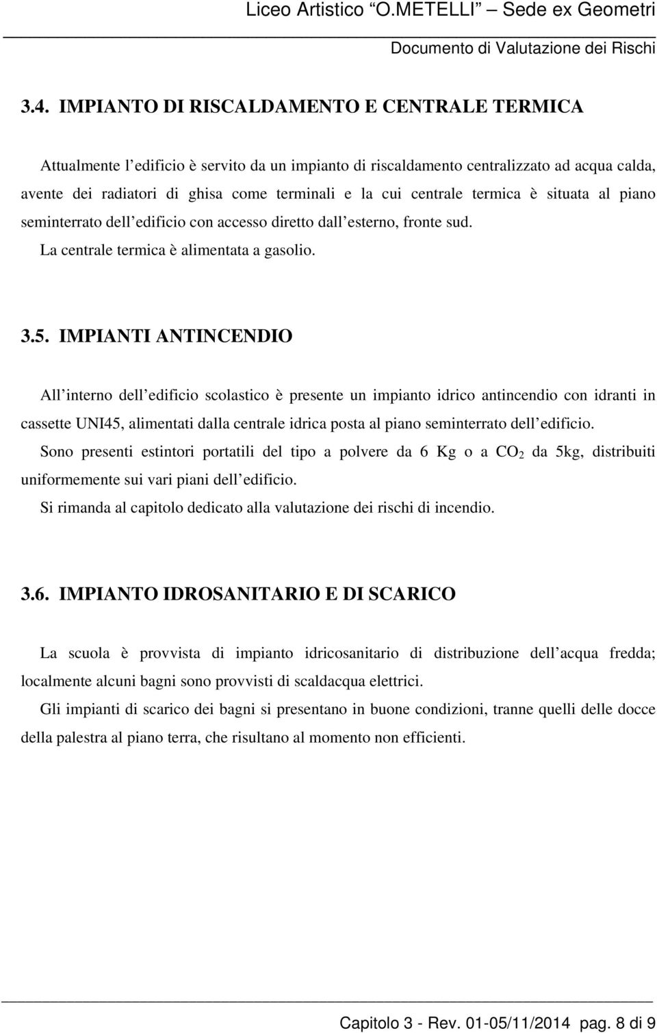 IMPIANTI ANTINCENDIO All interno dell edificio scolastico è presente un impianto idrico antincendio con idranti in cassette UNI45, alimentati dalla centrale idrica posta al piano seminterrato dell