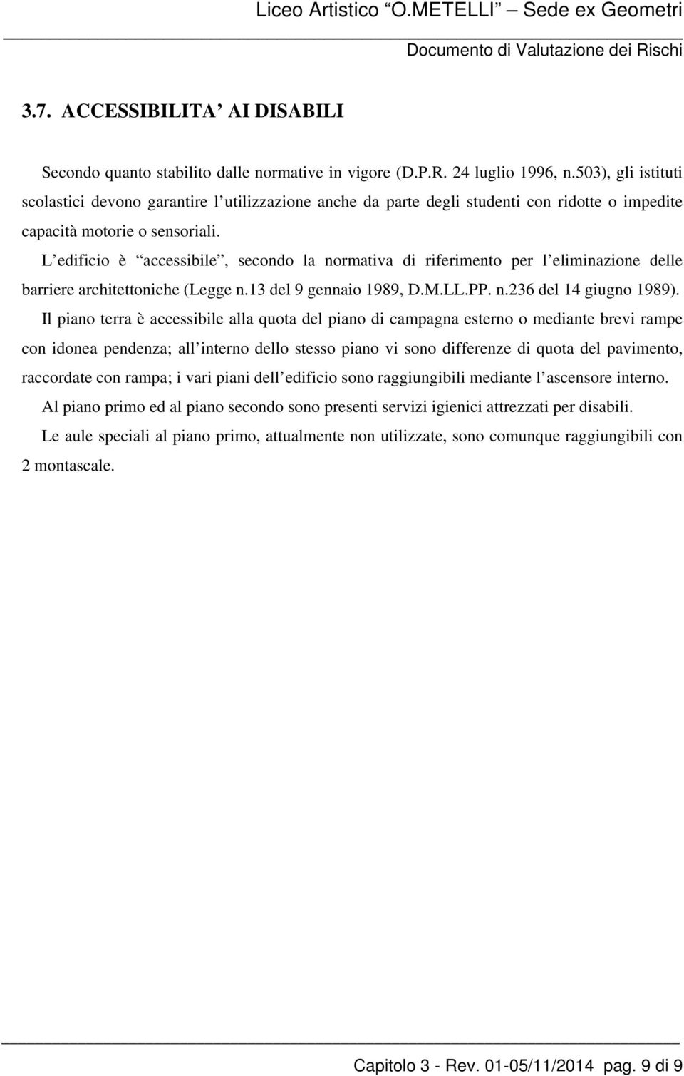 L edificio è accessibile, secondo la normativa di riferimento per l eliminazione delle barriere architettoniche (Legge n.13 del 9 gennaio 1989, D.M.LL.PP. n.236 del 14 giugno 1989).