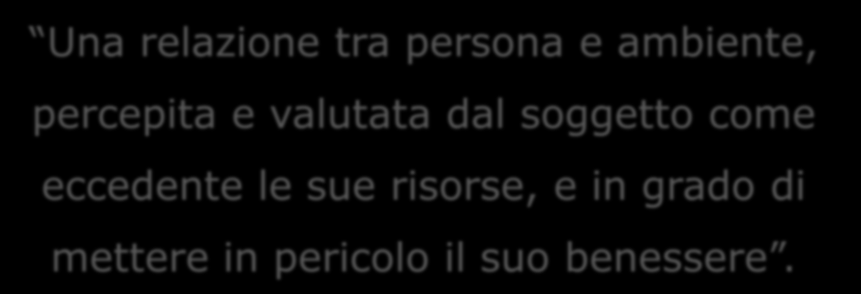 Lazarus e Folkman: definizione di stress Una relazione tra persona e ambiente, percepita e