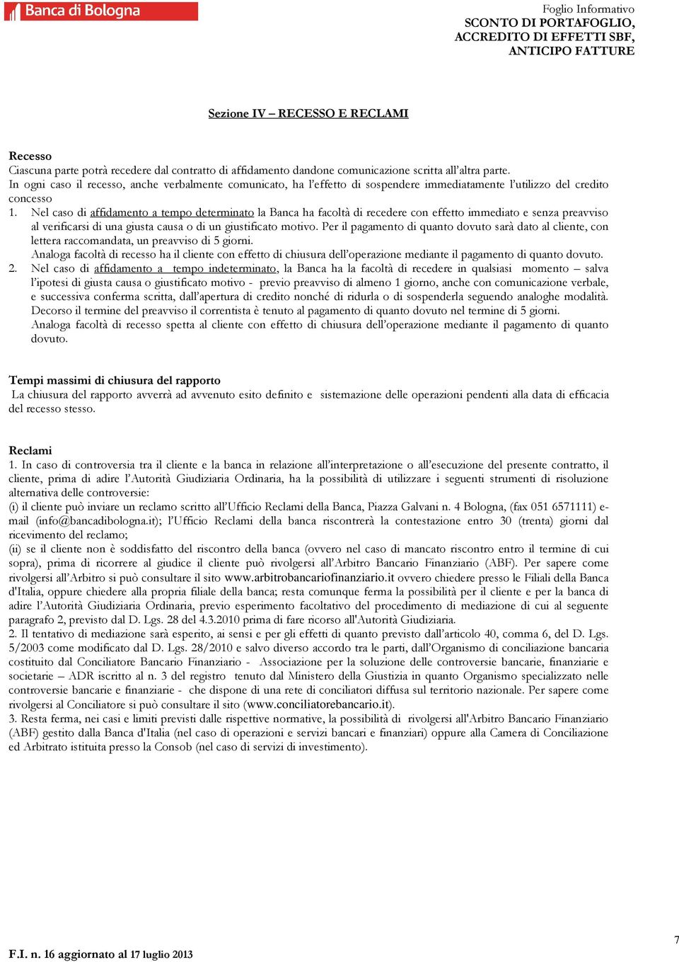 Nel caso di affidamento a tempo determinato la Banca ha facoltà di recedere con effetto immediato e senza preavviso al verificarsi di una giusta causa o di un giustificato motivo.