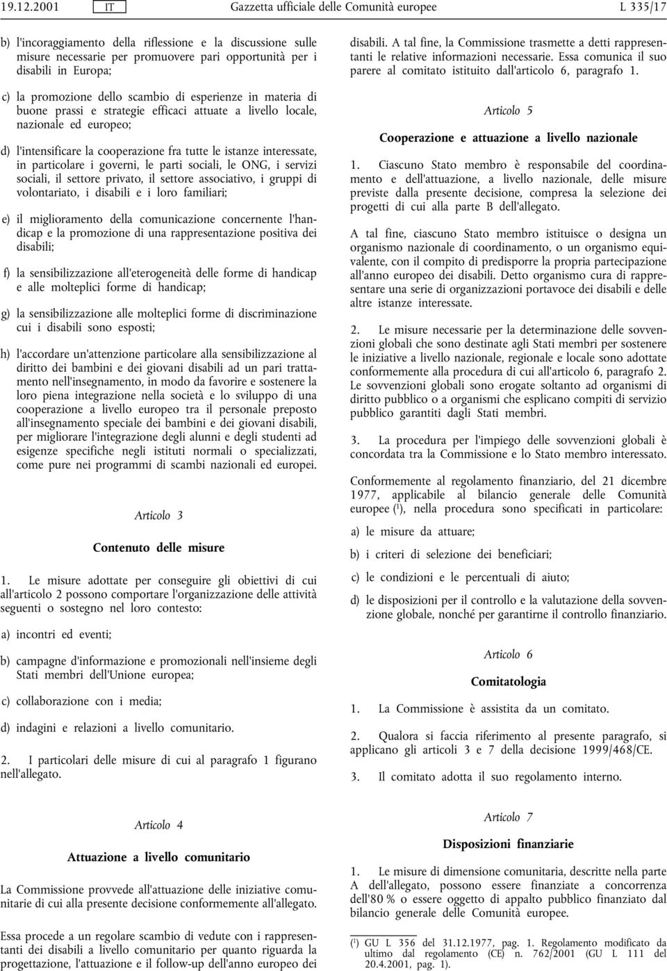 la promozione dello scambio di esperienze in materia di buone prassi e strategie efficaci attuate a livello locale, nazionale ed europeo; d) l'intensificare la cooperazione fra tutte le istanze