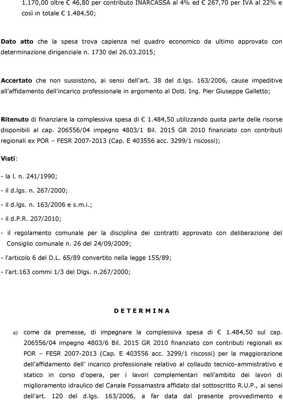 38 del d.lgs. 163/2006, cause impeditive all affidamento dell incarico professionale in argomento al Dott. Ing. Pier Giuseppe Galletto; Ritenuto di finanziare la complessiva spesa di 1.