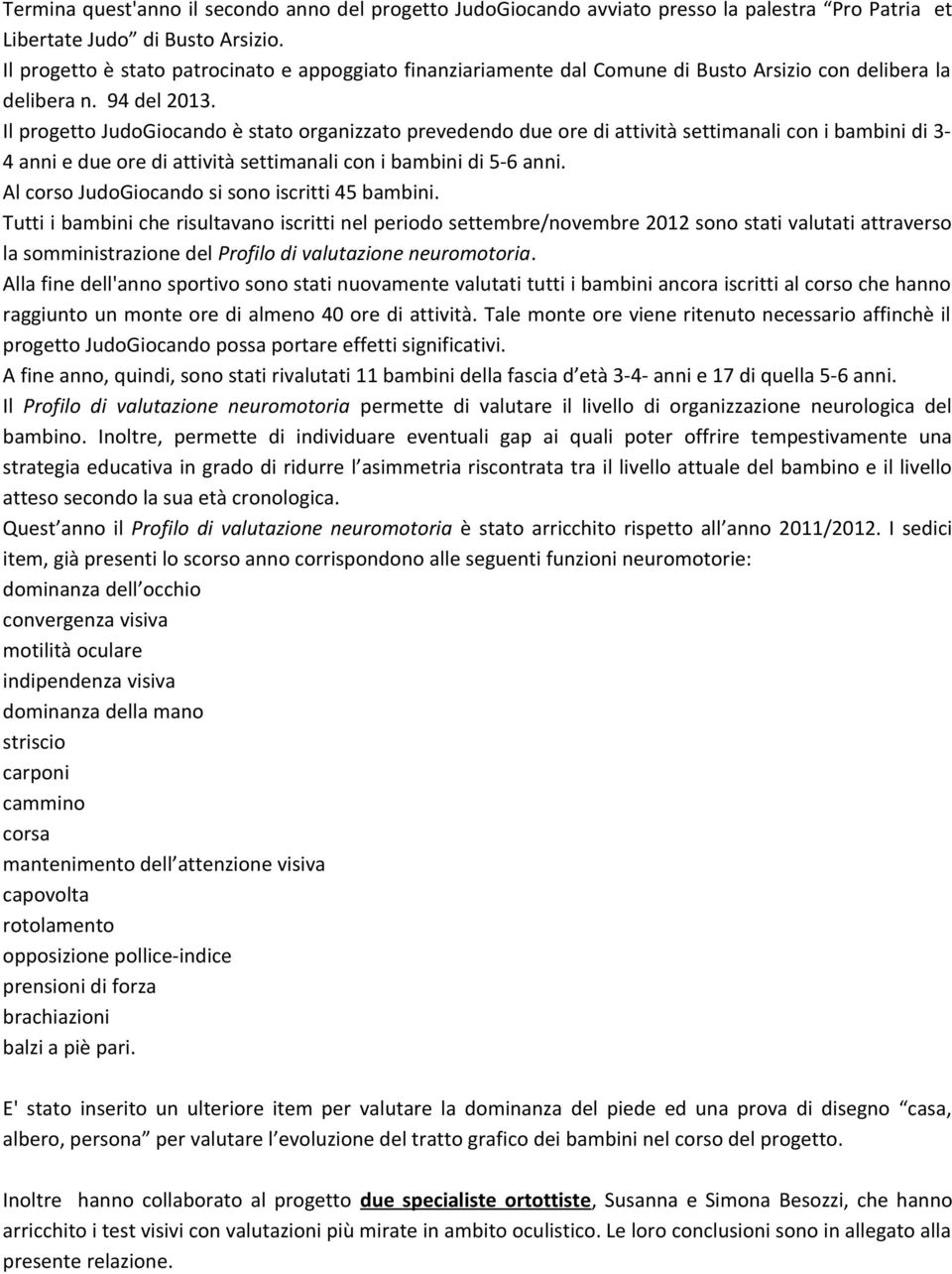 Il progetto JudoGiocando è stato organizzato prevedendo due ore di attività settimanali con i bambini di 3-4 anni e due ore di attività settimanali con i bambini di 5-6 anni.