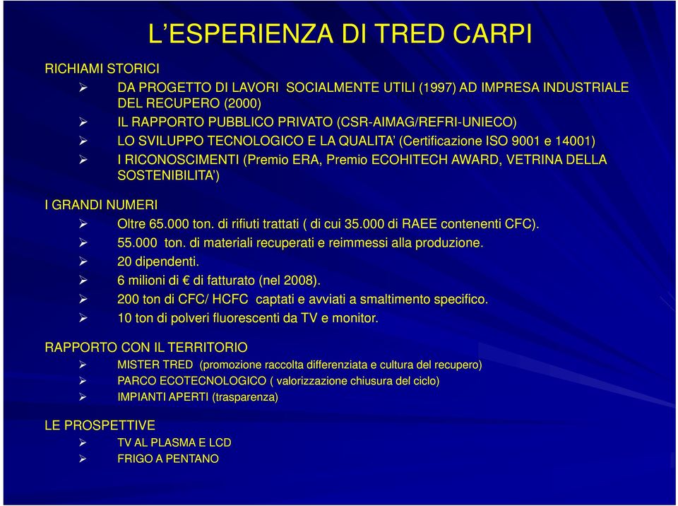 di rifiuti trattati ( di cui 35.000 di RAEE contenenti CFC). 55.000 ton. di materiali recuperati e reimmessi alla produzione. 20 dipendenti. 6 milioni di di fatturato (nel 2008).