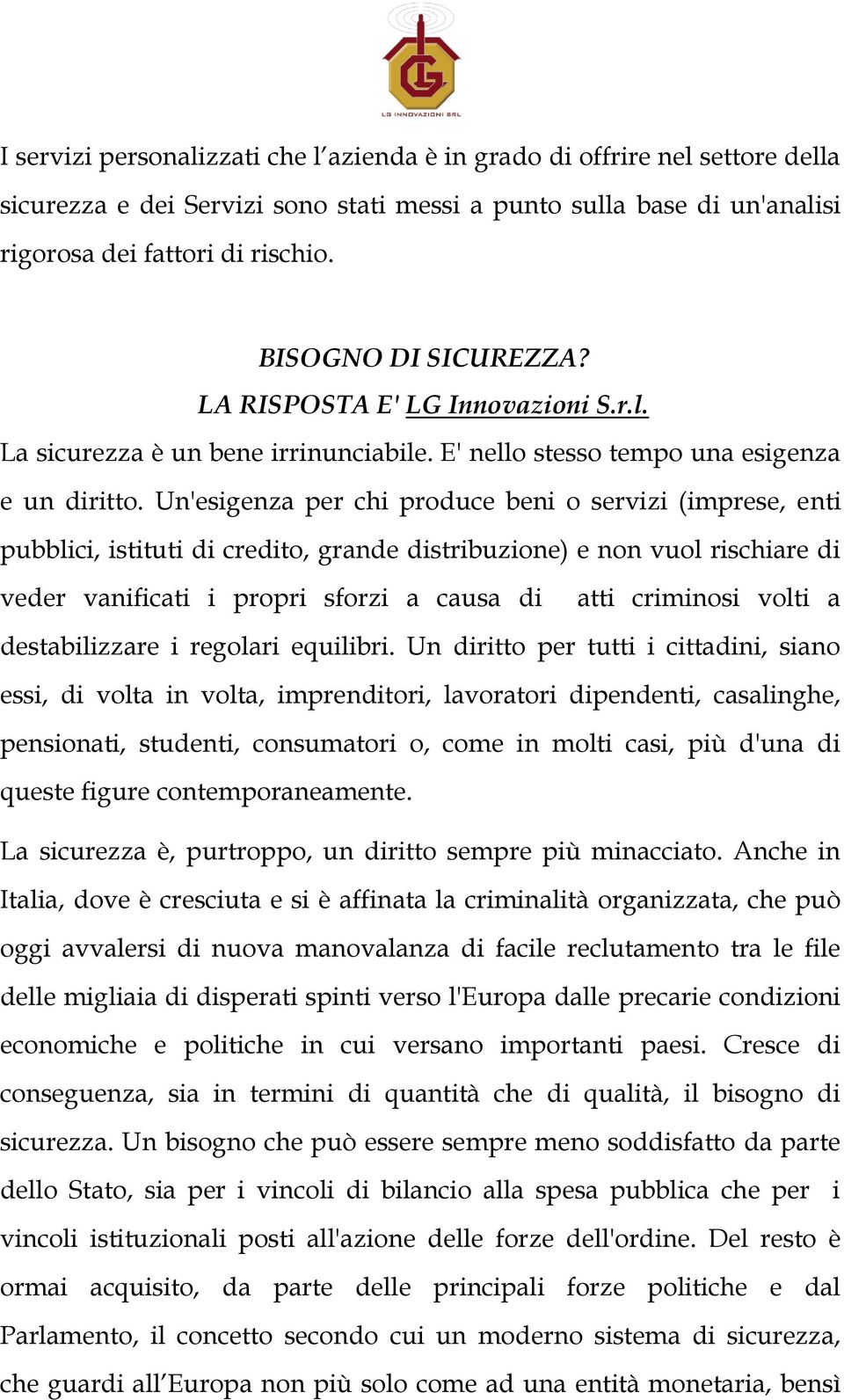 Un'esigenza per chi produce beni o servizi (imprese, enti pubblici, istituti di credito, grande distribuzione) e non vuol rischiare di veder vanificati i propri sforzi a causa di atti criminosi volti