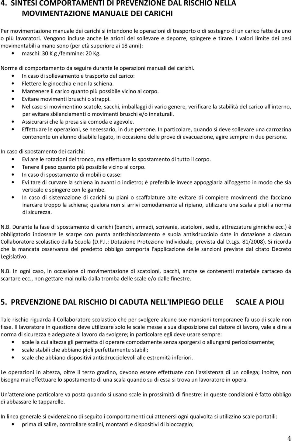 I valori limite dei pesi movimentabili a mano sono (per età superiore ai 18 anni): maschi: 30 K g /femmine: 20 Kg. Norme di comportamento da seguire durante le operazioni manuali dei carichi.