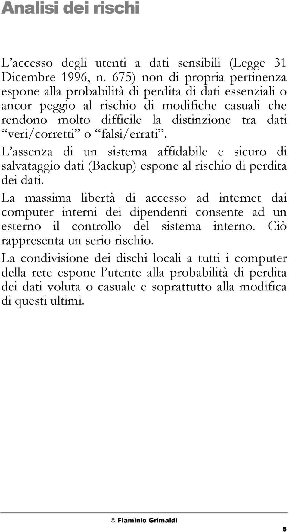 veri/corretti o falsi/errati. L assenza di un sistema affidabile e sicuro di salvataggio dati (Backup) espone al rischio di perdita dei dati.