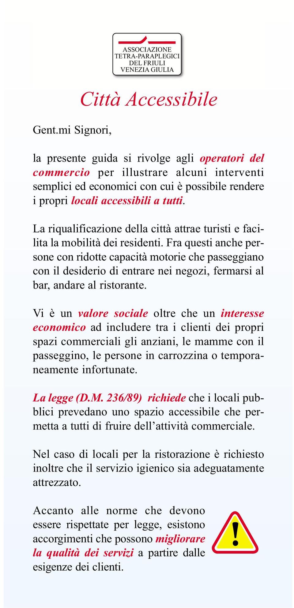 Fra questi anche persone con ridotte capacità motorie che passeggiano con il desiderio di entrare nei negozi, fermarsi al bar, andare al ristorante.