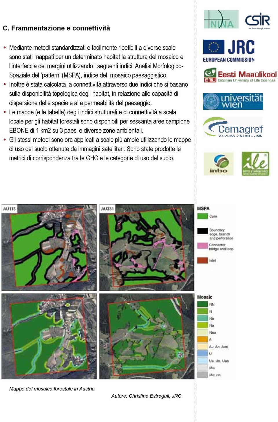 Inoltre è stata calcolata la connettività attraverso due indici che si basano sulla disponibilità topologica degli habitat, in relazione alle capacità di dispersione delle specie e alla permeabilità