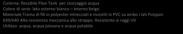 CISTERNA FLESSIBILE ACQUA POTABILE Cisterna: flessibile Flexi Tank per stoccaggio acqua Colore di serie: lato esterno bianco interno beige.
