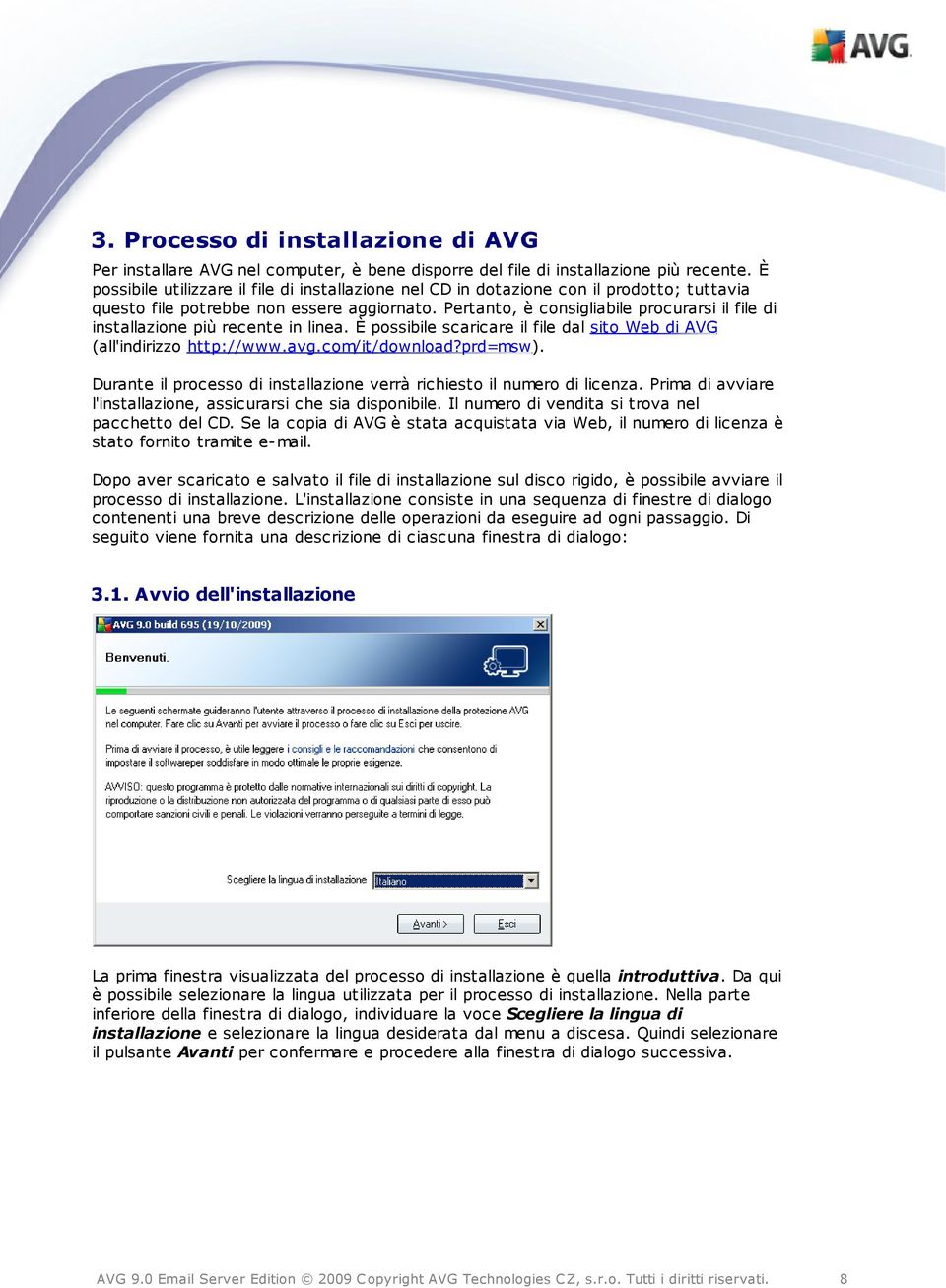 Pertanto, è consigliabile procurarsi il file di installazione più recente in linea. È possibile scaricare il file dal sito Web di AVG (all'indirizzo http://www.avg.com/it/download?prd=msw).