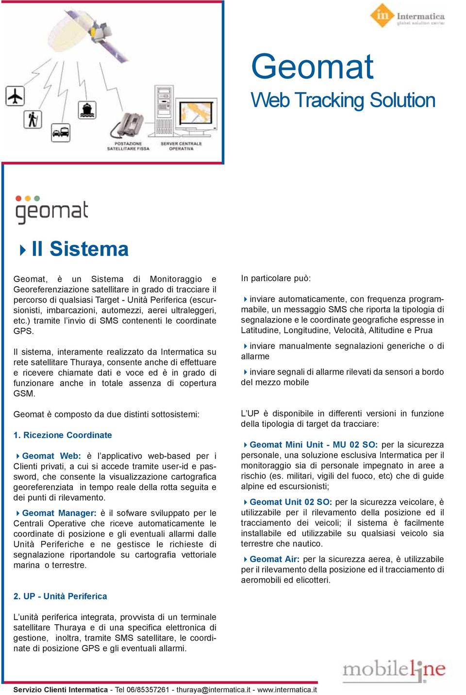 Il sistema, interamente realizzato da Intermatica su rete satellitare Thuraya, consente anche di effettuare e ricevere chiamate dati e voce ed è in grado di funzionare anche in totale assenza di