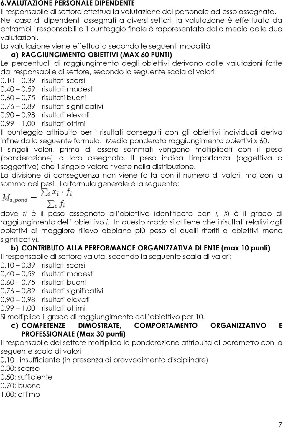 La valutazione viene effettuata secondo le seguenti modalità a) RAGGIUNGIMENTO OBIETTIVI (MAX 60 PUNTI) Le percentuali di raggiungimento degli obiettivi derivano dalle valutazioni fatte dal