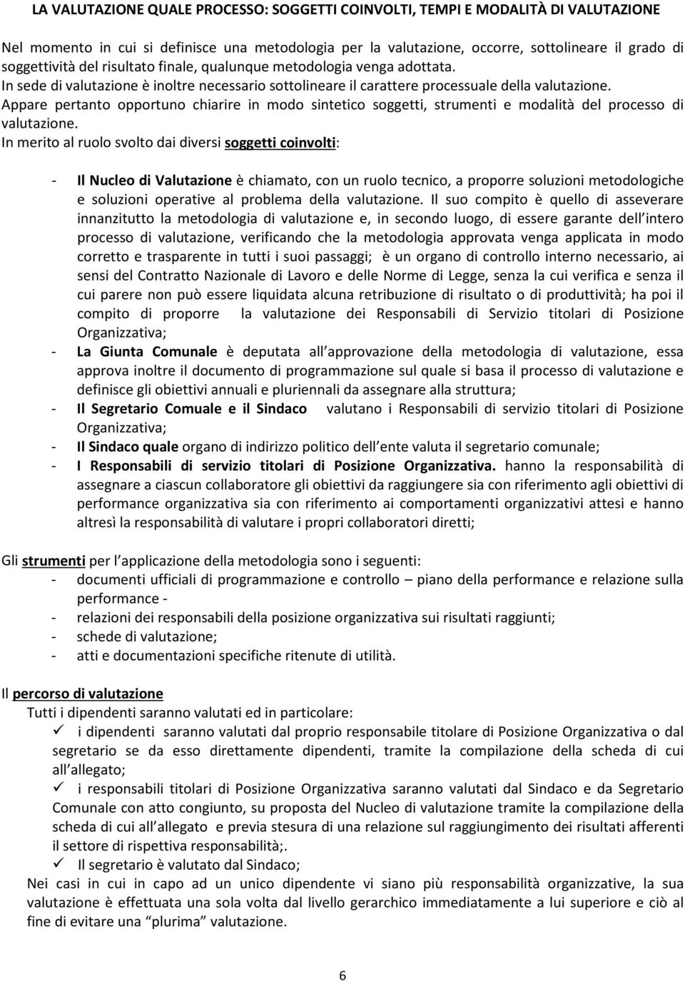 Appare pertanto opportuno chiarire in modo sintetico soggetti, strumenti e modalità del processo di valutazione.