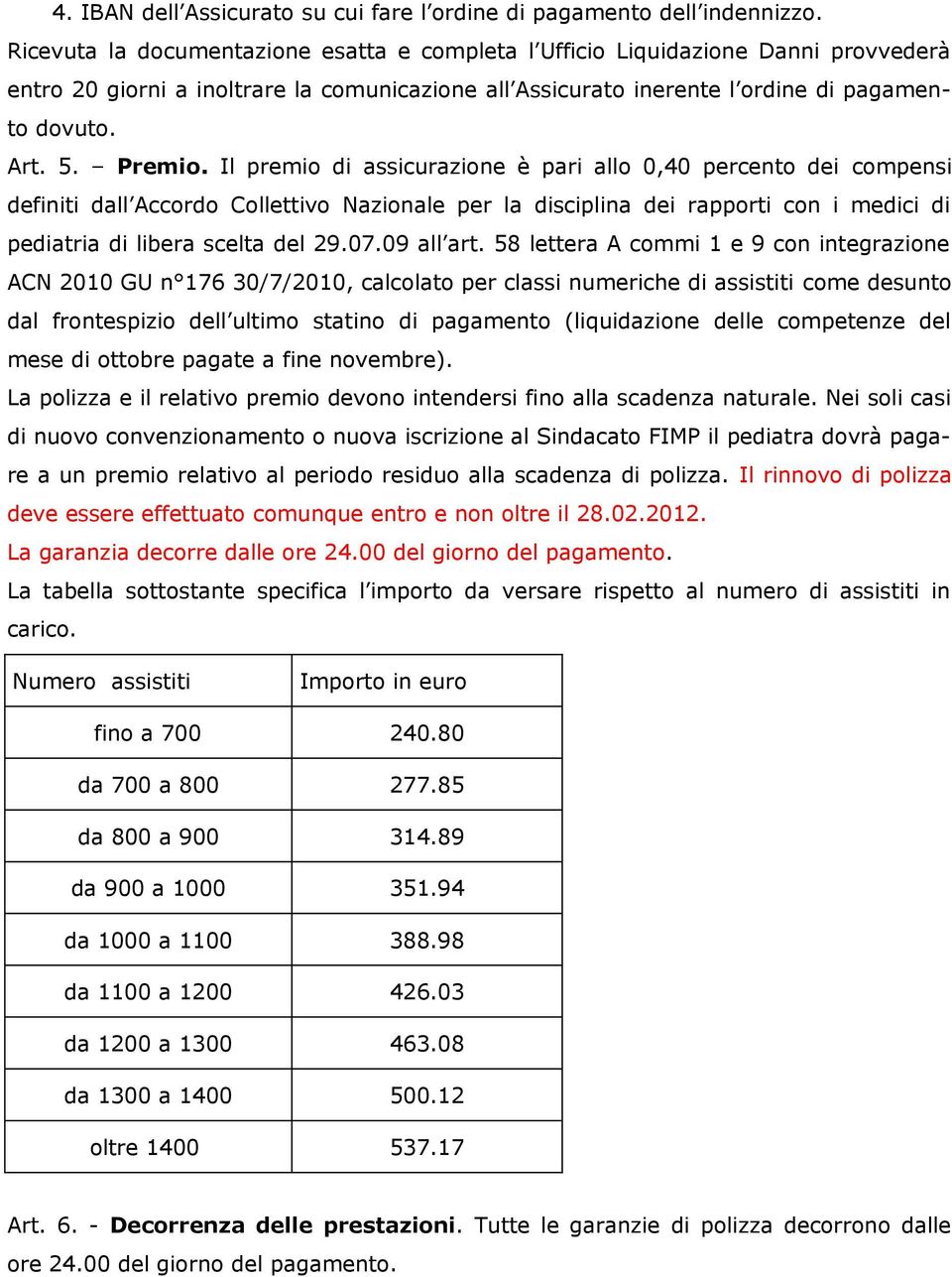 Il premio di assicurazione è pari allo 0,40 percento dei compensi definiti dall Accordo Collettivo Nazionale per la disciplina dei rapporti con i medici di pediatria di libera scelta del 29.07.