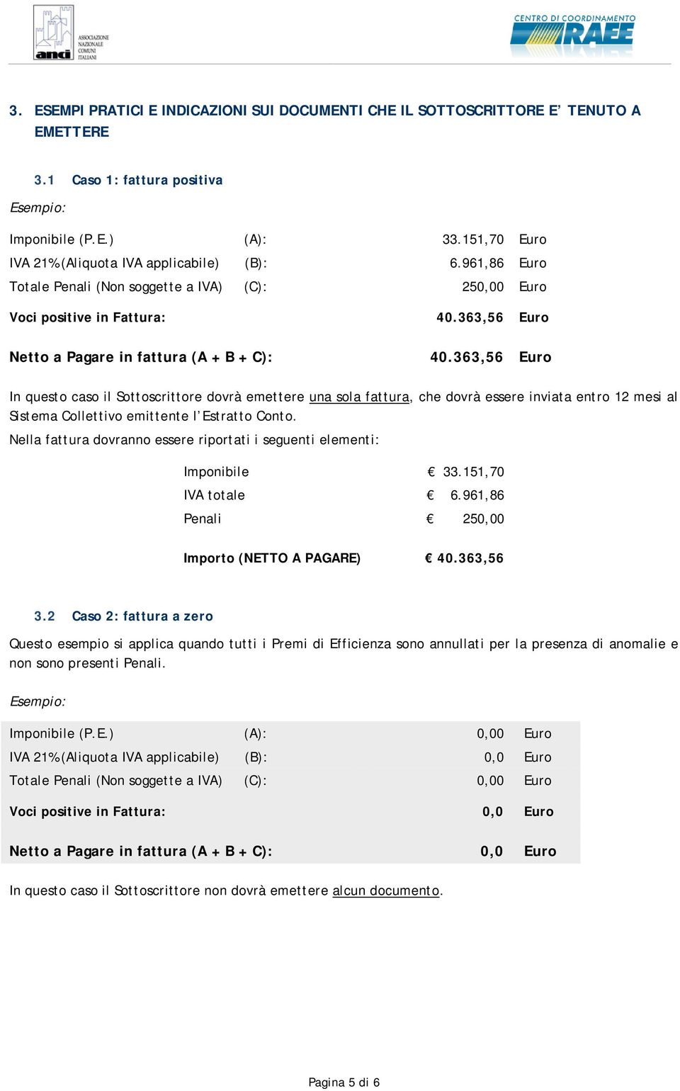 363,56 Euro 40.363,56 Euro In questo caso il Sottoscrittore dovrà emettere una sola fattura, che dovrà essere inviata entro 12 mesi al Sistema Collettivo emittente l Estratto Conto.