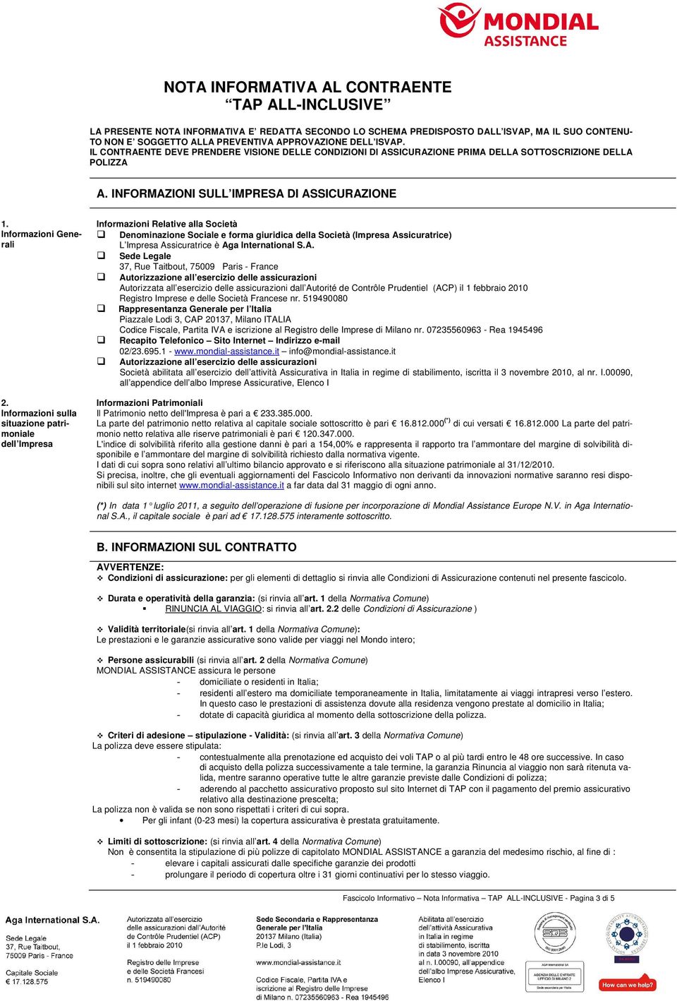 Informazioni sulla situazione patrimoniale dell Impresa Informazioni Relative alla Società Denominazione Sociale e forma giuridica della Società (Impresa Assicuratrice) L Impresa Assicuratrice è Aga