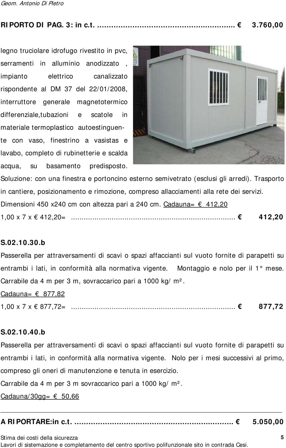 760,00 legno truciolare idrofugo rivestito in pvc, serramenti in alluminio anodizzato, impianto elettrico canalizzato rispondente al DM 37 del 22/01/2008, interruttore generale magnetotermico