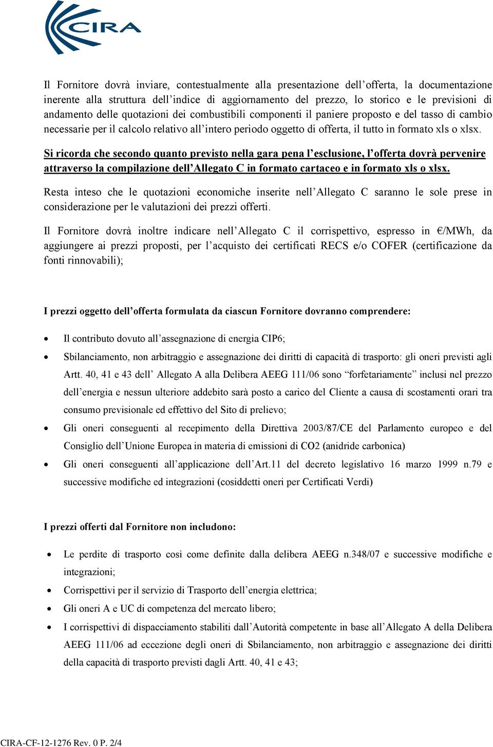 Si ricorda che secondo quanto previsto nella gara pena l esclusione, l offerta dovrà pervenire attraverso la compilazione dell Allegato C in formato cartaceo e in formato xls o xlsx.