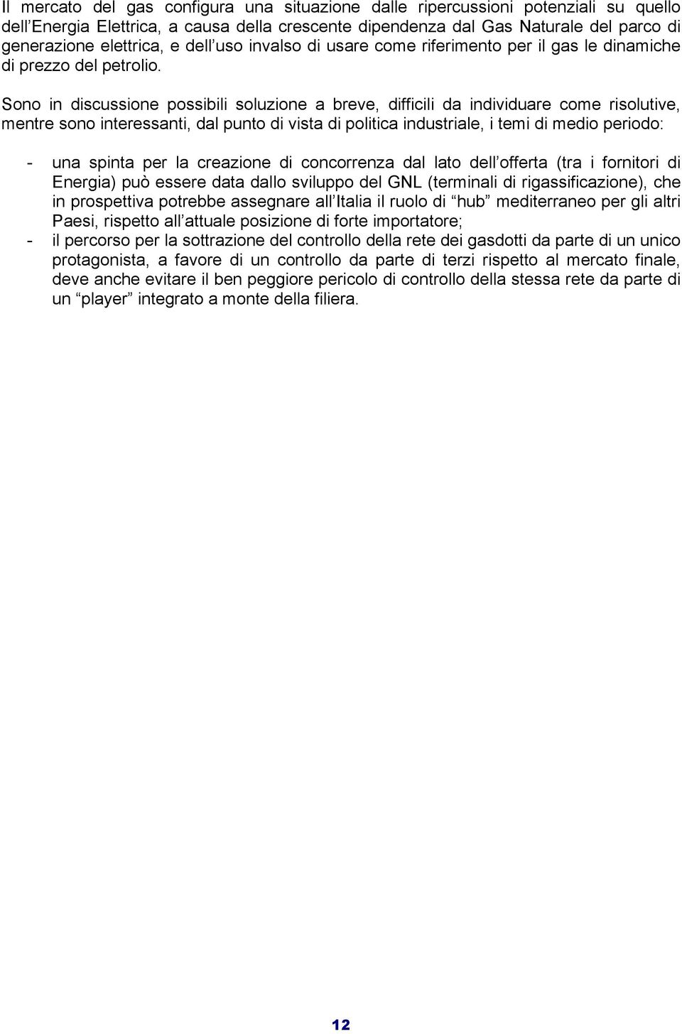 Sono in discussione possibili soluzione a breve, difficili da individuare come risolutive, mentre sono interessanti, dal punto di vista di politica industriale, i temi di medio periodo: - una spinta