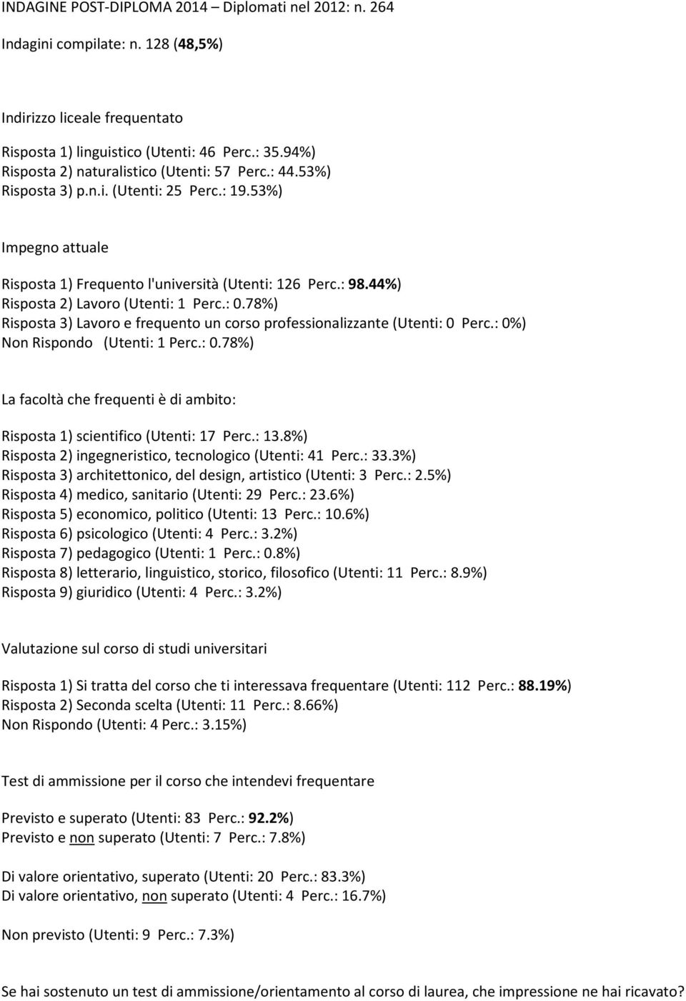 44%) Risposta 2) Lavoro (Utenti: 1 Perc.: 0.78%) Risposta 3) Lavoro e frequento un corso professionalizzante (Utenti: 0 Perc.: 0%) Non Rispondo (Utenti: 1 Perc.: 0.78%) La facoltà che frequenti è di ambito: Risposta 1) scientifico (Utenti: 17 Perc.