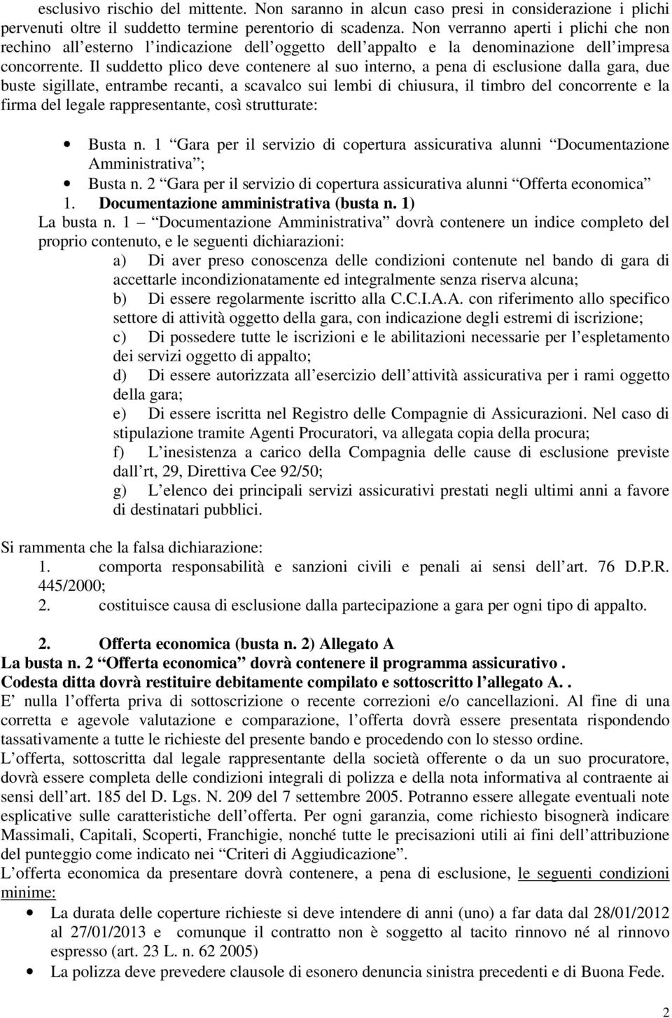 Il suddetto plico deve contenere al suo interno, a pena di esclusione dalla gara, due buste sigillate, entrambe recanti, a scavalco sui lembi di chiusura, il timbro del concorrente e la firma del