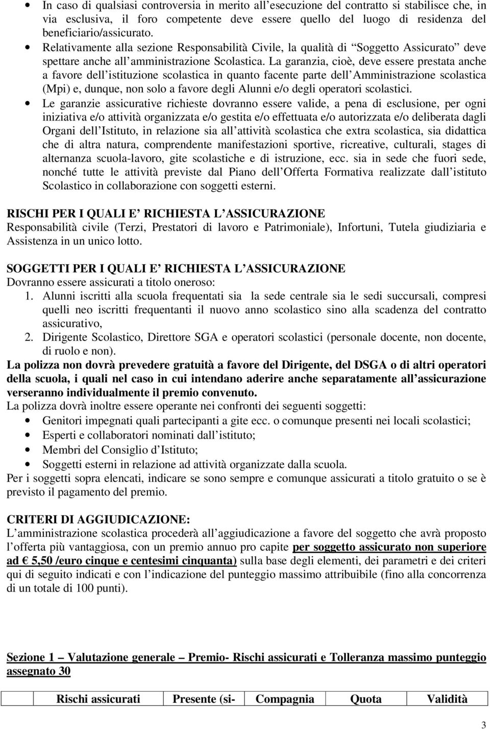 La garanzia, cioè, deve essere prestata anche a favore dell istituzione scolastica in quanto facente parte dell Amministrazione scolastica (Mpi) e, dunque, non solo a favore degli Alunni e/o degli