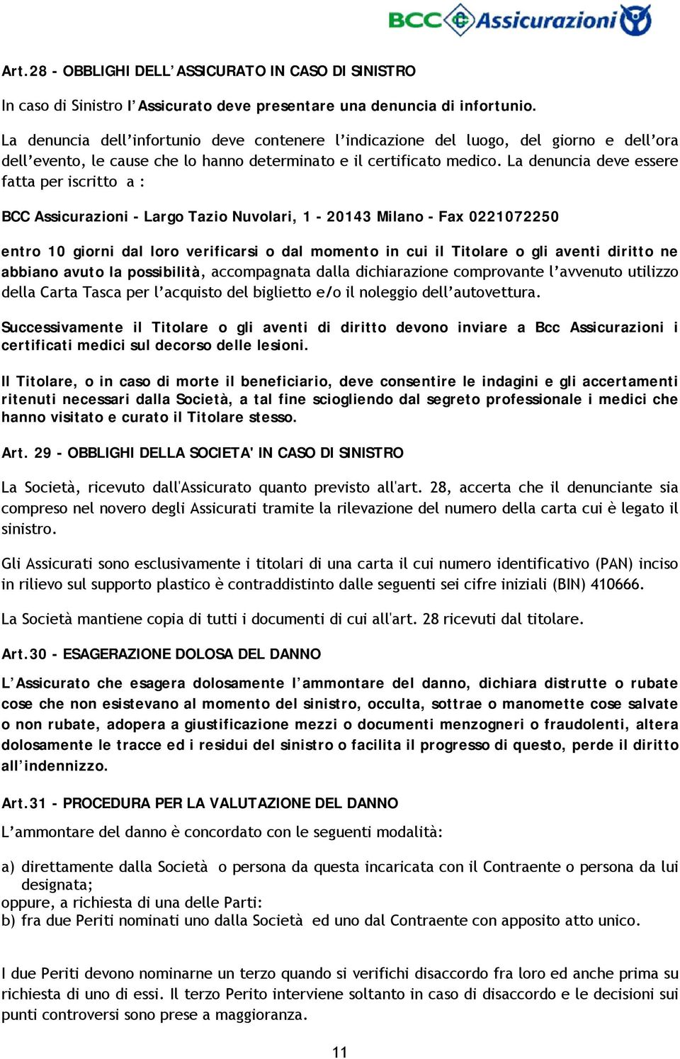 La denuncia deve essere fatta per iscritto a : BCC Assicurazioni - Largo Tazio Nuvolari, 1-20143 Milano - Fax 0221072250 entro 10 giorni dal loro verificarsi o dal momento in cui il Titolare o gli