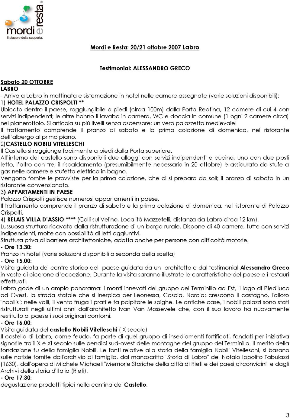 camera, WC e doccia in comune (1 ogni 2 camere circa) nel pianerottolo. Si articola su più livelli senza ascensore: un vero palazzetto medievale!