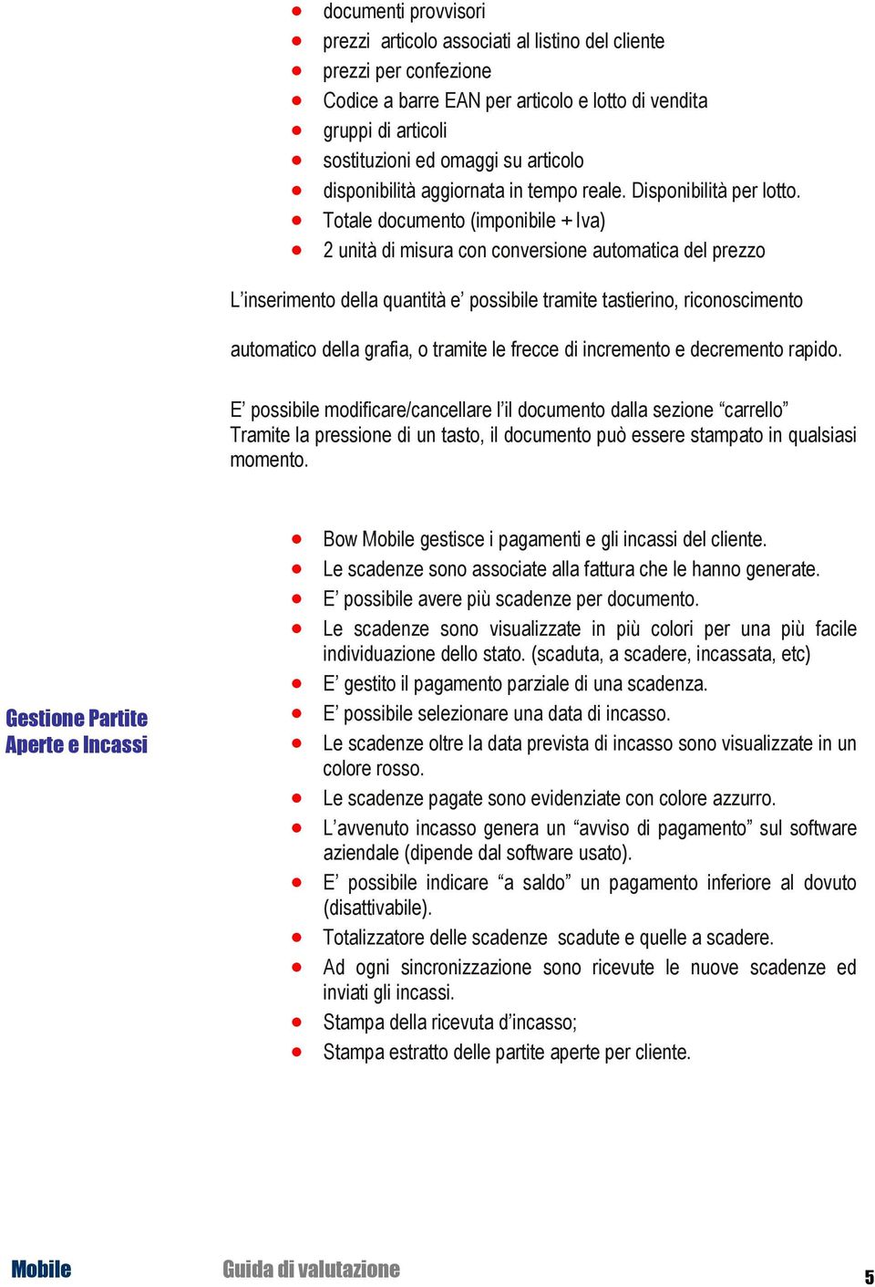 Totale documento (imponibile + Iva) 2 unità di misura con conversione automatica del prezzo L inserimento della quantità e possibile tramite tastierino, riconoscimento automatico della grafia, o